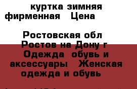 куртка зимняя фирменная › Цена ­ 3 000 - Ростовская обл., Ростов-на-Дону г. Одежда, обувь и аксессуары » Женская одежда и обувь   